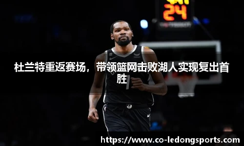 杜兰特重返赛场，带领篮网击败湖人实现复出首胜