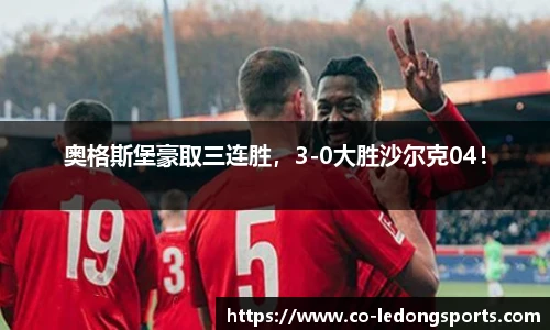 奥格斯堡豪取三连胜，3-0大胜沙尔克04！