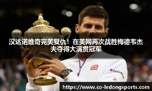 汉达诺维奇完美复仇！在美网再次战胜梅德韦杰夫夺得大满贯冠军