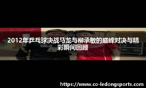 2012年乒乓球决战马龙与柳承敏的巅峰对决与精彩瞬间回顾