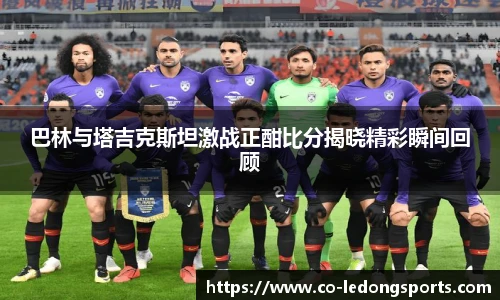 巴林与塔吉克斯坦激战正酣比分揭晓精彩瞬间回顾