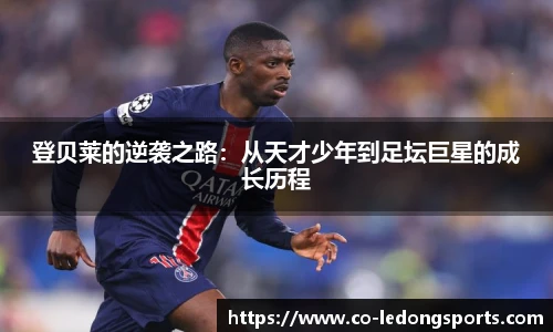 登贝莱的逆袭之路：从天才少年到足坛巨星的成长历程