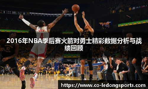 2016年NBA季后赛火箭对勇士精彩数据分析与战绩回顾