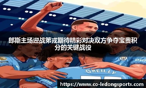郎斯主场迎战第戎期待精彩对决双方争夺宝贵积分的关键战役