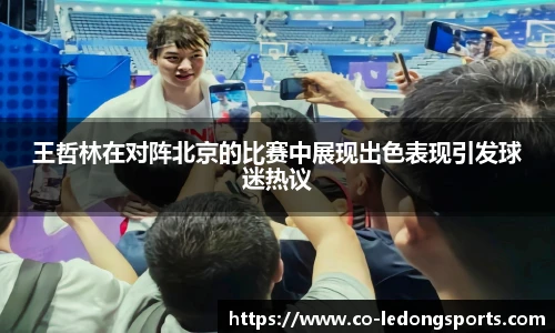 王哲林在对阵北京的比赛中展现出色表现引发球迷热议