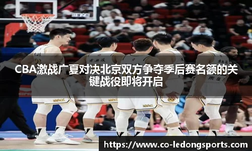 CBA激战广夏对决北京双方争夺季后赛名额的关键战役即将开启