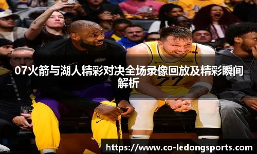 07火箭与湖人精彩对决全场录像回放及精彩瞬间解析
