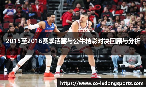 2015至2016赛季活塞与公牛精彩对决回顾与分析
