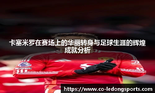 卡塞米罗在赛场上的华丽转身与足球生涯的辉煌成就分析